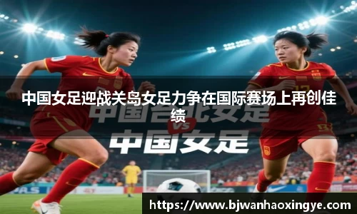 中国女足迎战关岛女足力争在国际赛场上再创佳绩